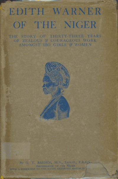 G.T. Basden [1873-1944], Edith Warner of the Niger. The Story of Thirty-Three Years of Zealous & Courageous Work Amongst Ibo Girls & Women