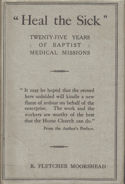  R. Fletcher Moorshead [1874-1934], "Heal The Sick". The Story of the Medical Auxiliary of the Baptist Missionary Society